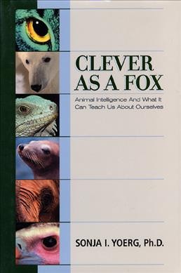 Clever as a fox : animal intelligence and what is can teach us about ourselves / Sonja I. Yoerg.