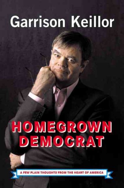 Homegrown Democrat : a few plain thoughts from the heart of America / Garrison Keillor.