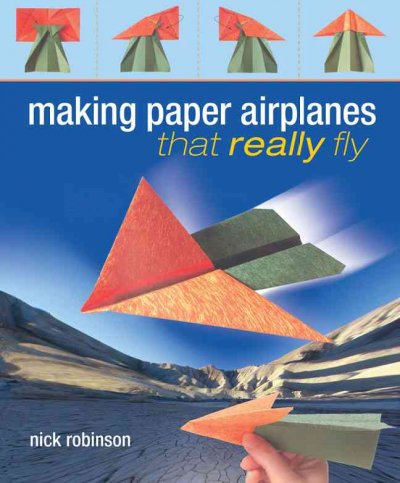 Making paper airplanes that really fly / Nick Robinson.