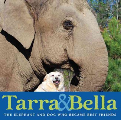 Tarra & Bella : the elephant and dog who became best friends / text and photography by Carol Buckley.