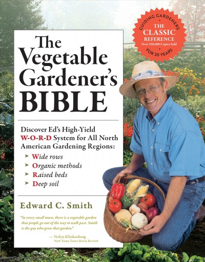 The vegetable gardener's bible : discover Ed's high-yield W-O-R-D system for all North American gardening regions / Edward C. Smith.