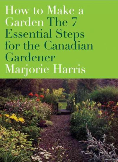 How to make a garden : the 7 essential steps for the Canadian gardener / Marjorie Harris.