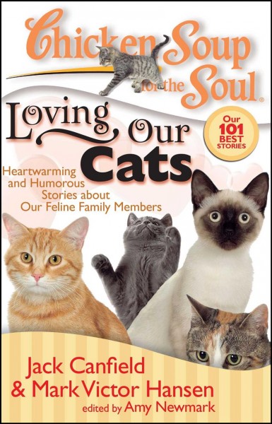 Chicken soup for the soul : loving our cats : heartwarming and humorous stories about our feline family members / Jack Canfield, Mark Victor Hansen, Amy Newmark.