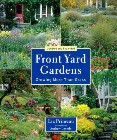 Front yard gardens : growing more than grass / Liz Primeau ; photography by Andrew Leyerle.