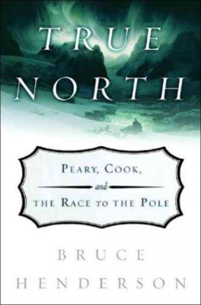 True north : Peary, Cook, and the race to the Pole / Bruce Henderson.