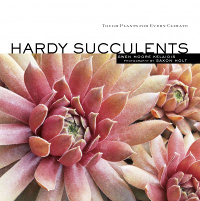 Hardy succulents : tough plants for every climate / Gwen Moore Kelaidis ; photography by Saxon Holt.