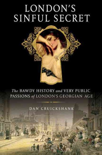 London's sinful secret : the bawdy history and very public passions of London's Georgian Age / Dan Cruickshank.