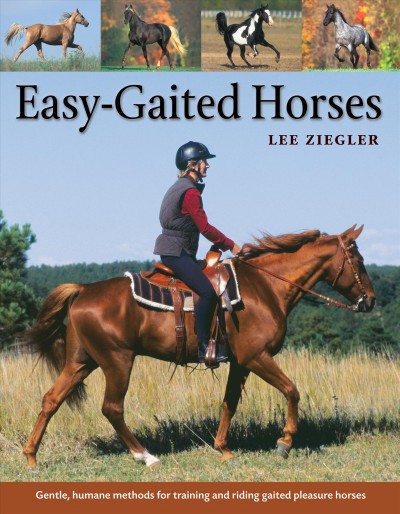 Easy-gaited horses : gentle, humane methods for training and riding gaited pleasure horses / Lee Ziegler ; foreword by Rhonda Hart Poe ; illustrations by JoAnna Rissanen.