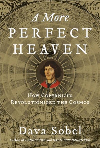 A more perfect heaven : how Nicolaus Copernicus revolutionized the cosmos / Dava Sobel.