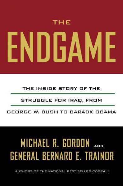 The endgame : the inside story of the struggle for Iraq, from George W. Bush to Barack Obama  Michael R. Gordon and Bernard E. Trainor.