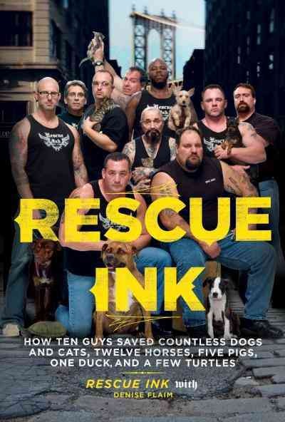 Rescue Ink [electronic resource] : how ten guys saved countless dogs and cats, twelve horses, five pigs, one duck, and a few turtles / Rescue Ink ; with Denise Flaim.