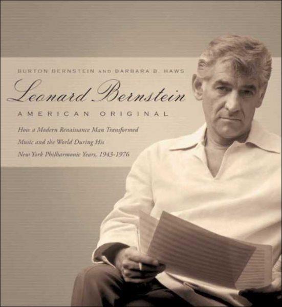 Leonard Bernstein [electronic resource] : American original ; how a modern renaissance man transformed music and the world during his New York Philharmonic years, 1943-1976 / Burton Bernstein and Barbara B. Haws.