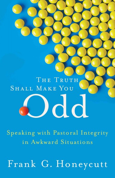 The truth shall make you odd [electronic resource] : speaking with pastoral integrity in awkward situations / Frank G. Honeycutt.