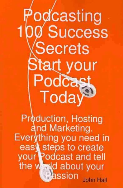 Podcasting [electronic resource] : 100 success stories : start your podcast today : production, hosting and marketing : everything you need in easy steps to create your podcast and tell the world about your passion / [John Hall].