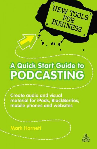 A quick start guide to podcasting [electronic resource] : creating your own audio and visual material for iPods, Blackberries, mobile phones, and websites / Mark Harnett.