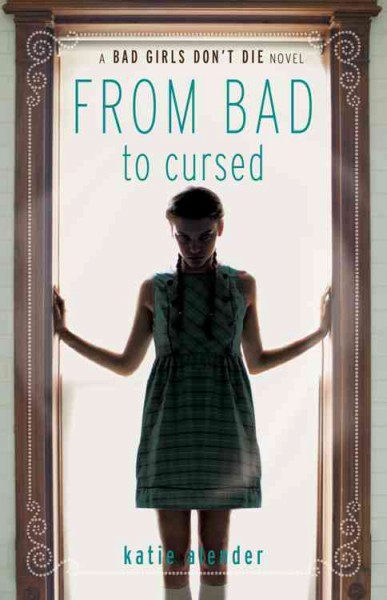 From bad to cursed : a bad girls don't die novel / Katie Alender.