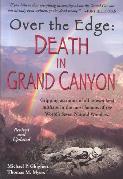 Over the edge : death in Grand Canyon : gripping accounts of all known fatal mishaps in the most famous of the world's seven natural wonders / Michael P. Ghiglieri and Thomas M. Myers
