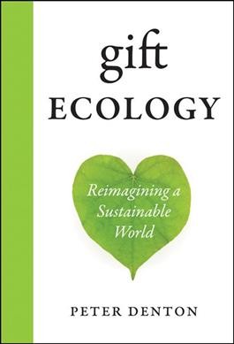 Gift ecology : reimagining a sustainable world / Peter Denton.