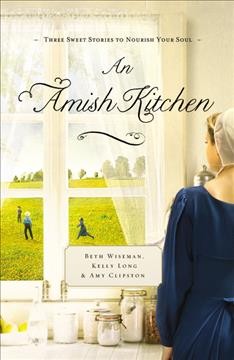 An Amish kitchen / Kelly Long, Amy Clipston, Beth Wiseman.