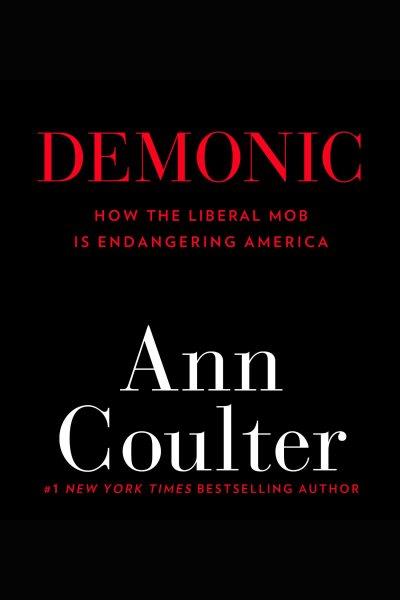 Demonic [electronic resource] : [how the liberal mob is endangering America] / Ann Coulter.