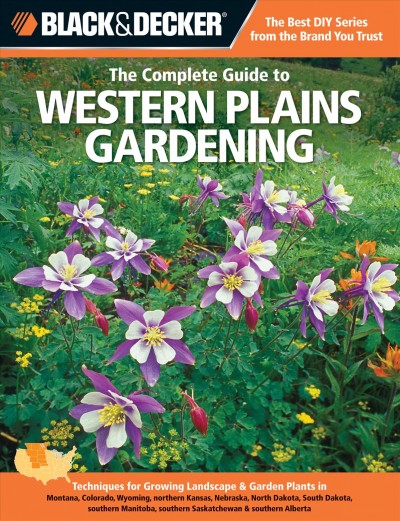 The complete guide to Western Plains gardening [electronic resource] : techniques for flowers, shrubs, trees & vegetables in Montana, Colorado, Wyoming, northern Kansas, Nebraska, North Dakota, South Dakota, southern Manitoba, southern Saskatchewan, southern Alberta / [author, Lynn Steiner].