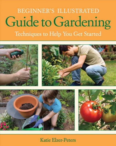 Beginner's illustrated guide to gardening [electronic resource] : techniques to help you get started / Katie Elzer-Peters.