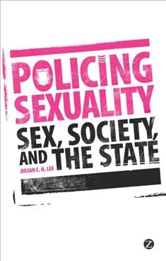 Policing sexuality [electronic resource] : sex, society, and the state / Julian C.H. Lee.