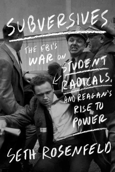 Subversives : the FBI's war on student radicals, and Reagan's rise to power / Seth Rosenfeld.
