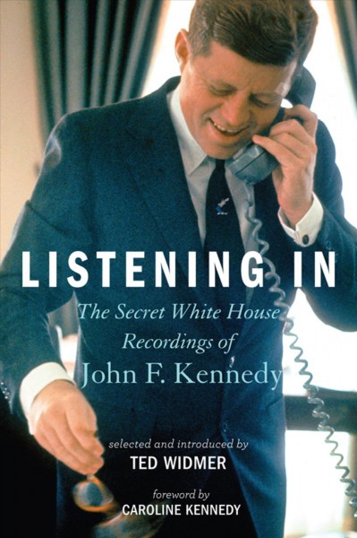 Listening in [electronic resource] : the secret White House recordings of John F. Kennedy / John F. Kennedy Library Foundation ; selected and introduced by Ted Widmer ; foreword by Caroline Kennedy.