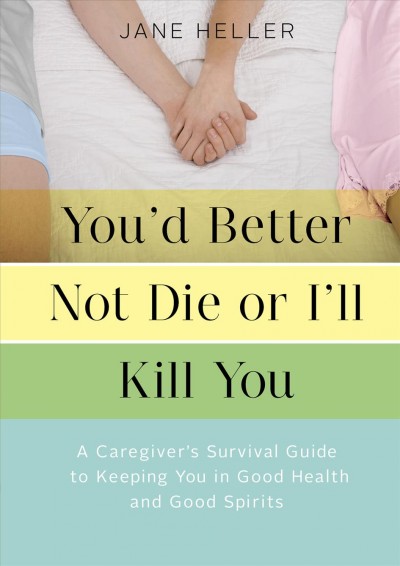 You'd better not die or I'll kill you [electronic resource] : a caregiver's survival guide to keeping you in good health and good spirits / Jane Heller.