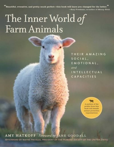 The Inner world of farm animals : their amazing social, emotional, and intellectual capacities / Amy Hatkoff ; foreword by Jane Goodall ; afterword by Wayne Pacelle.