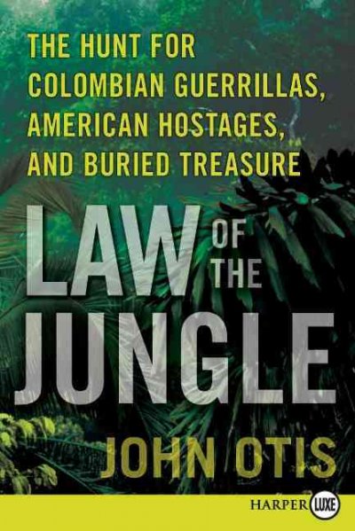 Law of the jungle : the hunt for Colombian guerrillas, American hostages, and buried treasure / John Otis.