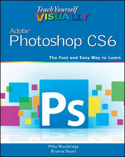 Teach yourself visually Photoshop CS6 / Mike Wooldridge ; with Brianna Stuart.