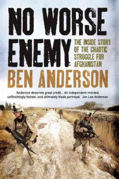 No worse enemy : the inside story of the chaotic struggle for Afghanistan / Ben Anderson.