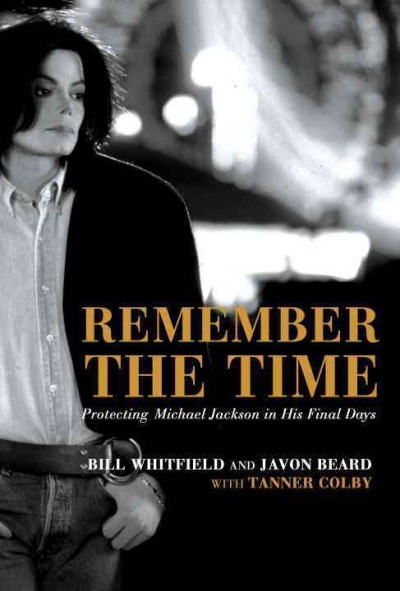 Remember the time : protecting Michael Jackson in his final days / Bill Whitfield and Javon Beard ; with Tanner Colby.