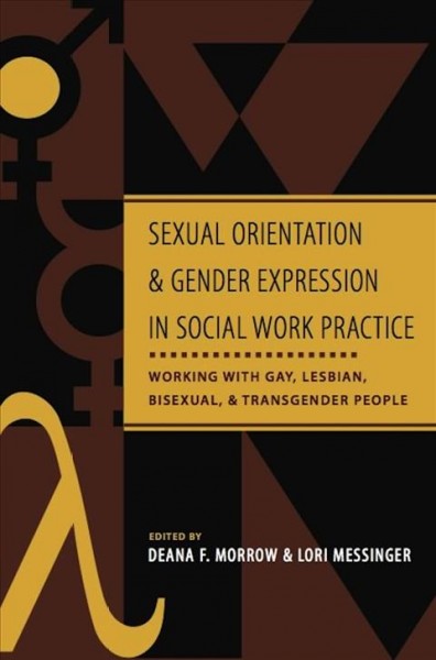 Sexual orientation and gender expression in social work practice [electronic resource] : working with gay, lesbian, bisexual, and transgender people / edited by Deana F. Morrow and Lori Messinger.