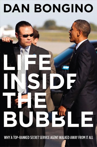 Life inside the bubble [electronic resource] : why a top-ranked Secret Service agent walked away from it all / Dan Bongino.