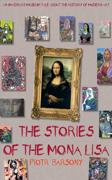 The stories of the Mona Lisa [electronic resource] : an imaginary museum tale about the history of modern art / Piotr Barsony ; translated from the French by Joanna Oseman.