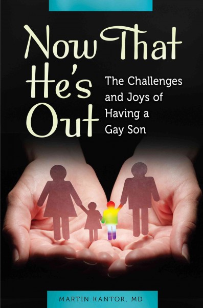 Now that he's out : the challenges and joys of having a gay son / Martin Kantor.