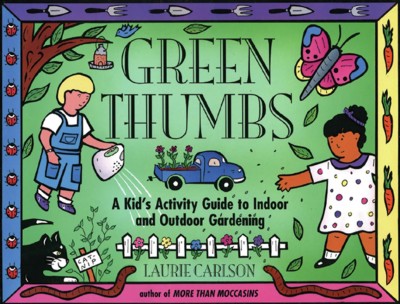 Green thumbs [electronic resource] : a kid's activity guide to indoor and outdoor gardening / Laurie Carlson.