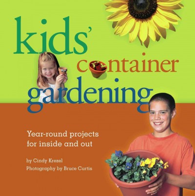 Kids' container gardening [electronic resource] : year-round projects for inside and out / by Cindy Krezel ; photography by Bruce Curtis.
