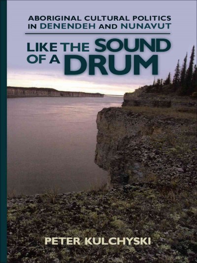 Like the sound of a drum [electronic resource] : aboriginal cultural politics in Denendeh and Nunavut / Peter Kulchyski.
