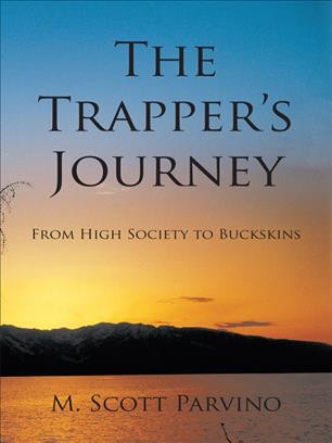 The trapper's journey [electronic resource] : from high society to buckskins / M. Scott Parvino.