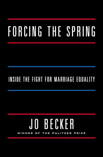 Forcing the spring : inside the fight for marriage equality / Jo Becker.