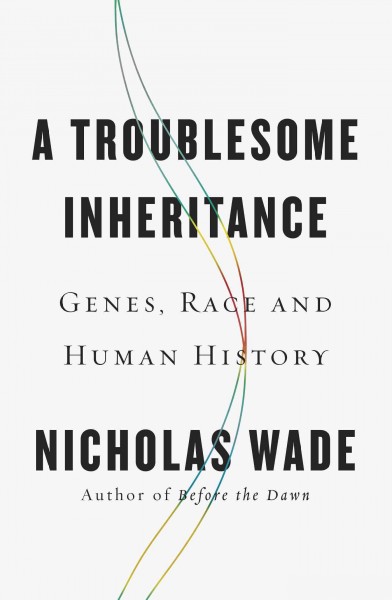A troublesome inheritance : genes, race and human history / Nicholas Wade.