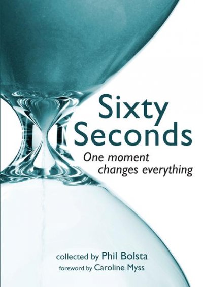 Sixty seconds : one moment changes everything / collected by Phil Bolsta ; foreword by Caroline Myss.