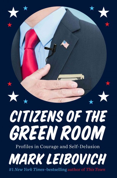 Citizens of the Green Room : profiles in courage and self-delusion / Mark Leibovich.