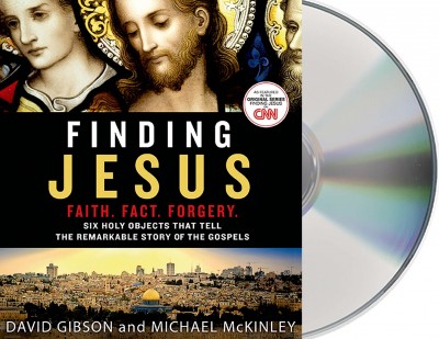 Finding Jesus [sound recording (CD)] : faith, fact, forgery : six holy objects that tell the remarkable story of the gospels / written by David Gibson and Michael McKinley ; read by Peter Larkin.