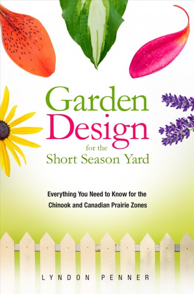 Garden design for the short season yard : everything you need to know for the Chinook and Canadian prairie zones / Lyndon Penner.