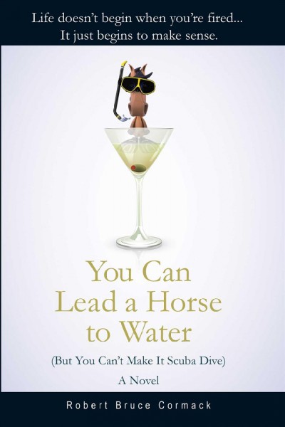 You can lead a horse to water (but you can't make it scuba dive) [electronic resource] : a novel / Robert Bruce Cormack.